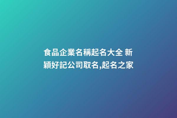 食品企業名稱起名大全 新穎好記公司取名,起名之家-第1張-公司起名-玄機派